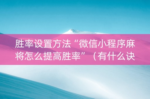 胜率设置方法“微信小程序麻将怎么提高胜率”（有什么诀窍)