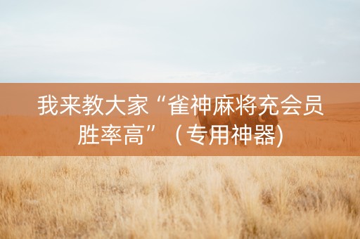 我来教大家“雀神麻将充会员胜率高”（专用神器)