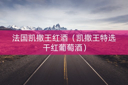 法国凯撒王红酒（凯撒王特选干红葡萄酒）