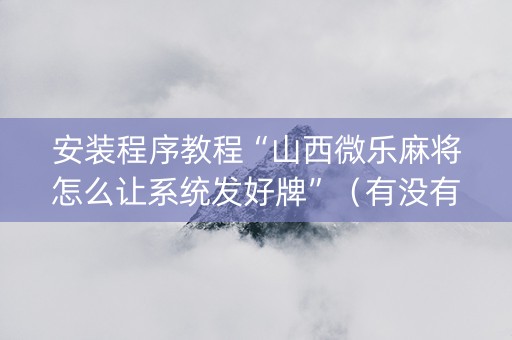 安装程序教程“山西微乐麻将怎么让系统发好牌”（有没有猫腻)