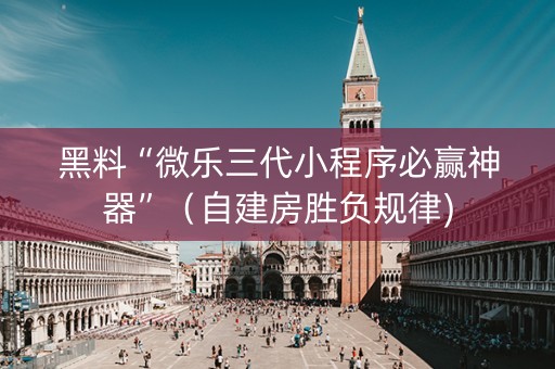 黑料“微乐三代小程序必赢神器”（自建房胜负规律)