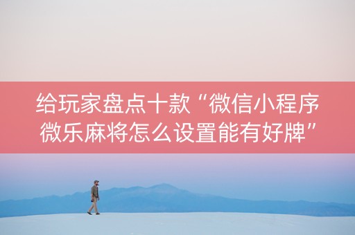 给玩家盘点十款“微信小程序微乐麻将怎么设置能有好牌”（助赢神器)