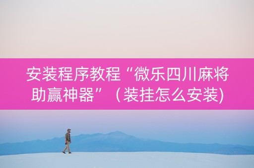 安装程序教程“微乐四川麻将助赢神器”（装挂怎么安装)