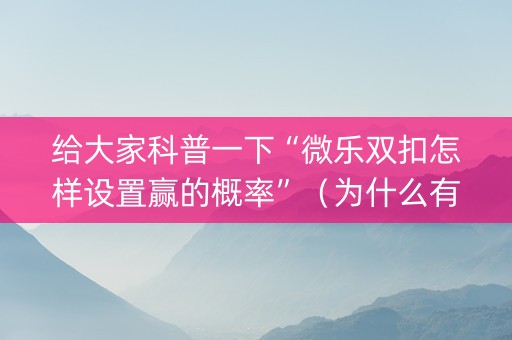 给大家科普一下“微乐双扣怎样设置赢的概率”（为什么有人一直赢)