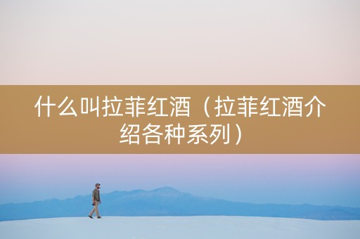 什么叫拉菲红酒（拉菲红酒介绍各种系列）