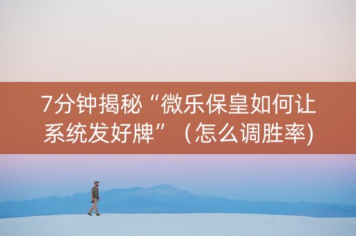 7分钟揭秘“微乐保皇如何让系统发好牌”（怎么调胜率)