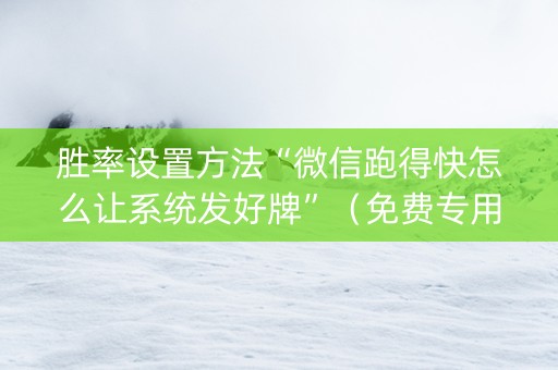 胜率设置方法“微信跑得快怎么让系统发好牌”（免费专用神器)