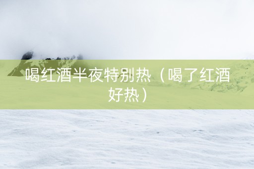 喝红酒半夜特别热（喝了红酒好热）