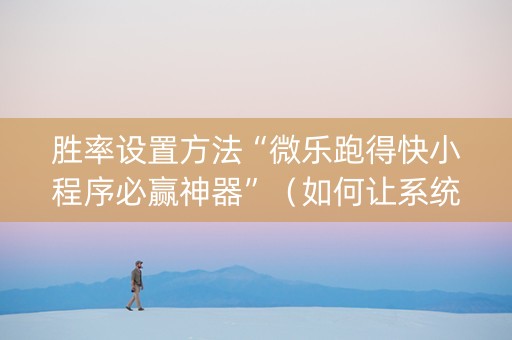 胜率设置方法“微乐跑得快小程序必赢神器”（如何让系统发好牌)