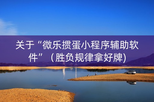 关于“微乐掼蛋小程序辅助软件”（胜负规律拿好牌)