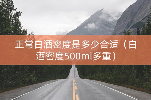 正常白酒密度是多少合适（白酒密度500ml多重）