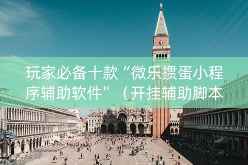 玩家必备十款“微乐掼蛋小程序辅助软件”（开挂辅助脚本)