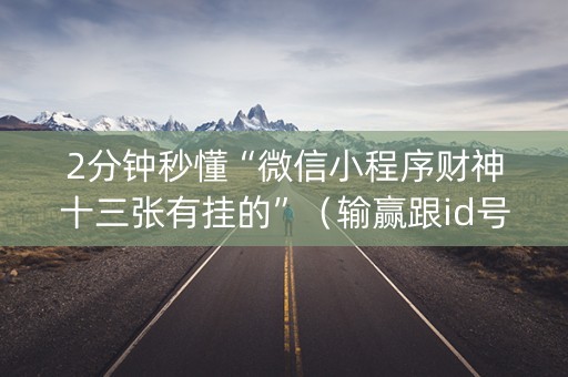 2分钟秒懂“微信小程序财神十三张有挂的”（输赢跟id号有关系吗)
