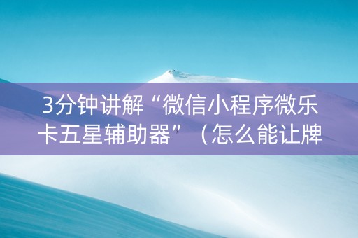 3分钟讲解“微信小程序微乐卡五星辅助器”（怎么能让牌好一点)