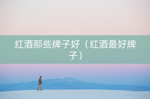 红酒那些牌子好（红酒最好牌子）