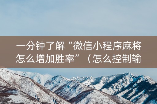 一分钟了解“微信小程序麻将怎么增加胜率”（怎么控制输赢)