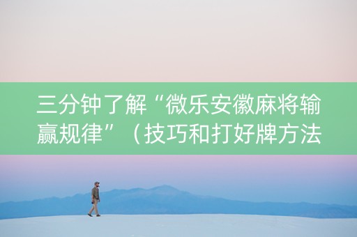 三分钟了解“微乐安徽麻将输赢规律”（技巧和打好牌方法)