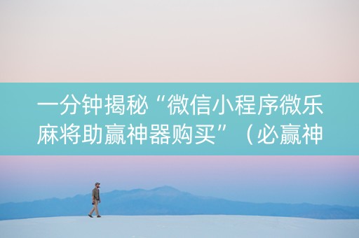 一分钟揭秘“微信小程序微乐麻将助赢神器购买”（必赢神器)