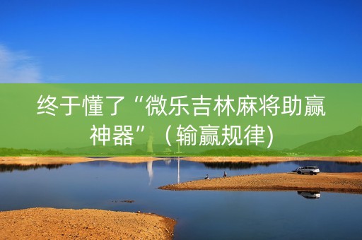 终于懂了“微乐吉林麻将助赢神器”（输赢规律)