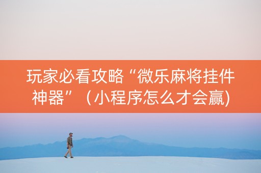 玩家必看攻略“微乐麻将挂件神器”（小程序怎么才会赢)