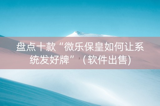 盘点十款“微乐保皇如何让系统发好牌”（软件出售)