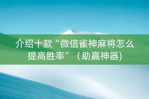 介绍十款“微信雀神麻将怎么提高胜率”（助赢神器)