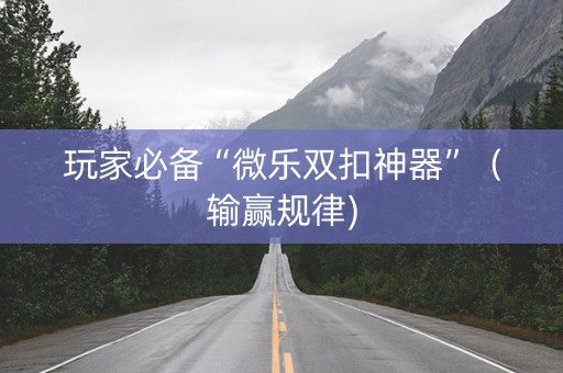 玩家必备“微乐双扣神器”（输赢规律)