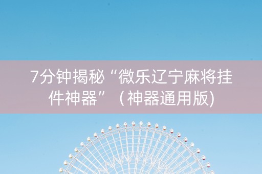 7分钟揭秘“微乐辽宁麻将挂件神器”（神器通用版)