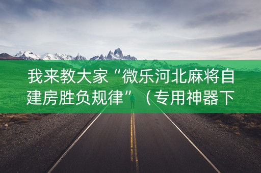 我来教大家“微乐河北麻将自建房胜负规律”（专用神器下载)