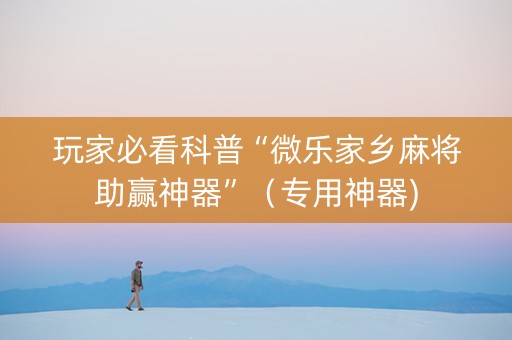 玩家必看科普“微乐家乡麻将助赢神器”（专用神器)