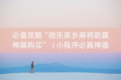 必备攻略“微乐家乡麻将助赢神器购买”（小程序必赢神器)