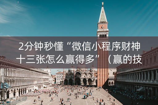 2分钟秒懂“微信小程序财神十三张怎么赢得多”（赢的技巧规律)