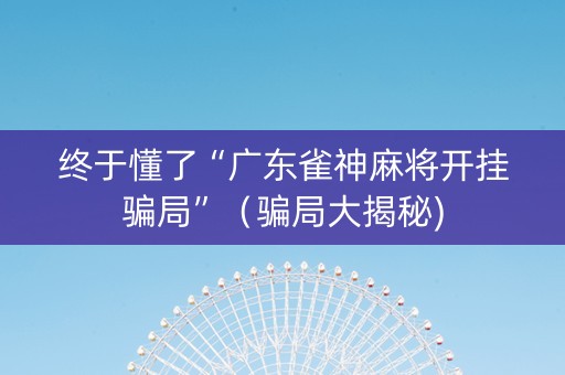 终于懂了“广东雀神麻将开挂骗局”（骗局大揭秘)