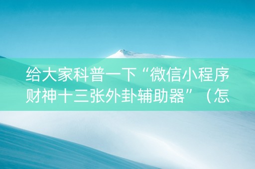 给大家科普一下“微信小程序财神十三张外卦辅助器”（怎么能让牌好一点)