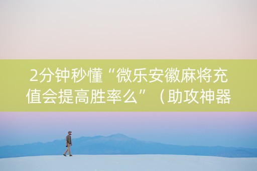2分钟秒懂“微乐安徽麻将充值会提高胜率么”（助攻神器)