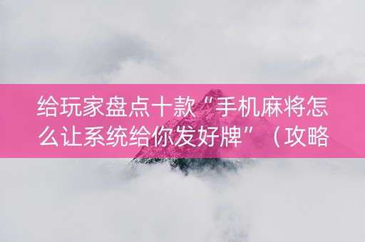 给玩家盘点十款“手机麻将怎么让系统给你发好牌”（攻略插件)