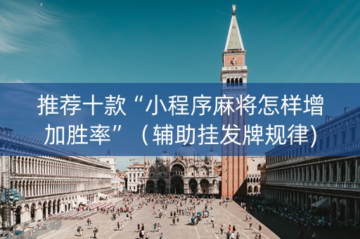 推荐十款“小程序麻将怎样增加胜率”（辅助挂发牌规律)