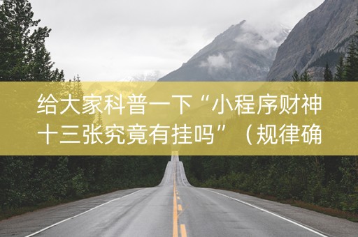 给大家科普一下“小程序财神十三张究竟有挂吗”（规律确实有挂)
