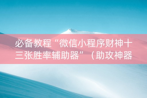 必备教程“微信小程序财神十三张胜率辅助器”（助攻神器)