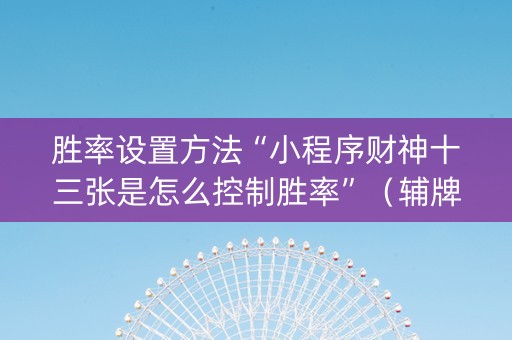 胜率设置方法“小程序财神十三张是怎么控制胜率”（辅牌器插件购买)