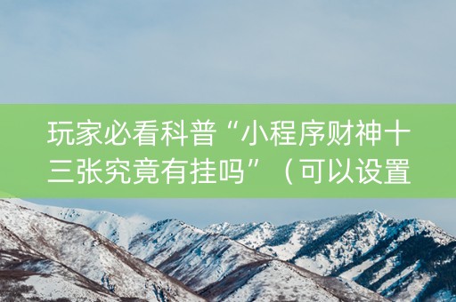 玩家必看科普“小程序财神十三张究竟有挂吗”（可以设置输赢吗)