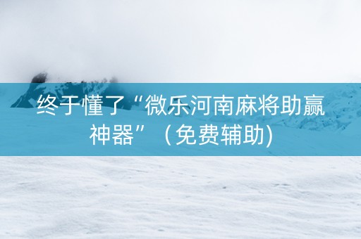 终于懂了“微乐河南麻将助赢神器”（免费辅助)