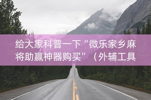 给大家科普一下“微乐家乡麻将助赢神器购买”（外辅工具)