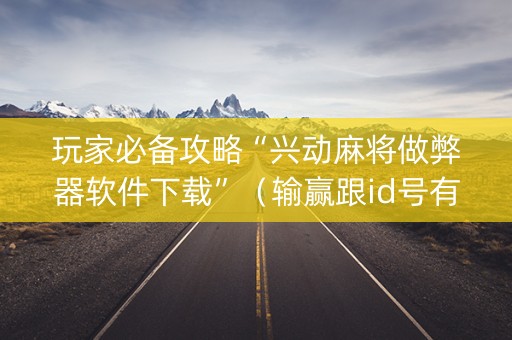玩家必备攻略“兴动麻将做弊器软件下载”（输赢跟id号有关系吗)