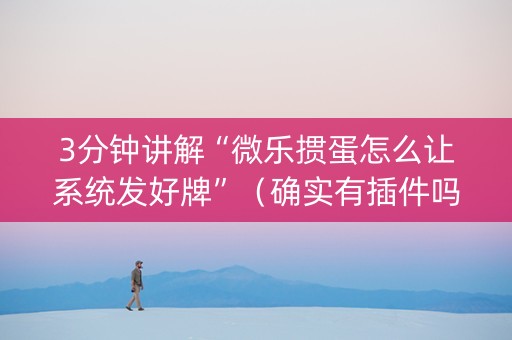 3分钟讲解“微乐掼蛋怎么让系统发好牌”（确实有插件吗)
