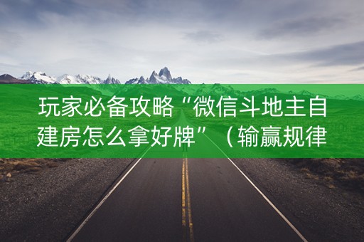 玩家必备攻略“微信斗地主自建房怎么拿好牌”（输赢规律)