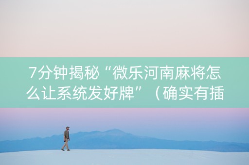 7分钟揭秘“微乐河南麻将怎么让系统发好牌”（确实有插件吗)