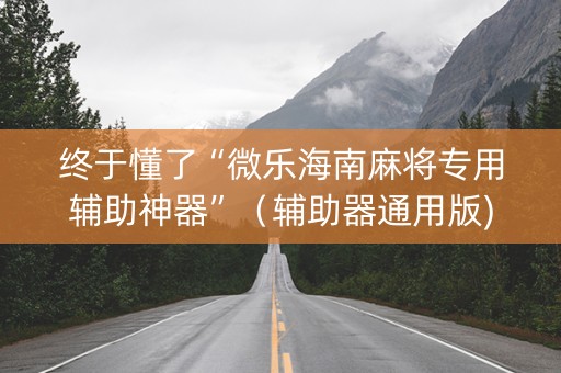 终于懂了“微乐海南麻将专用辅助神器”（辅助器通用版)