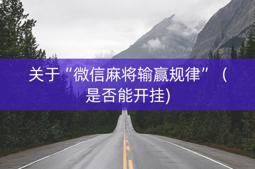 关于“微信麻将输赢规律”（是否能开挂)