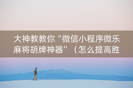 大神教教你“微信小程序微乐麻将胡牌神器”（怎么提高胜率)